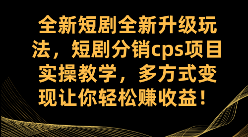 【副业项目7721期】全新短剧全新升级玩法，短剧分销cps项目实操教学 多方式变现让你轻松赚收益-网赚资源网